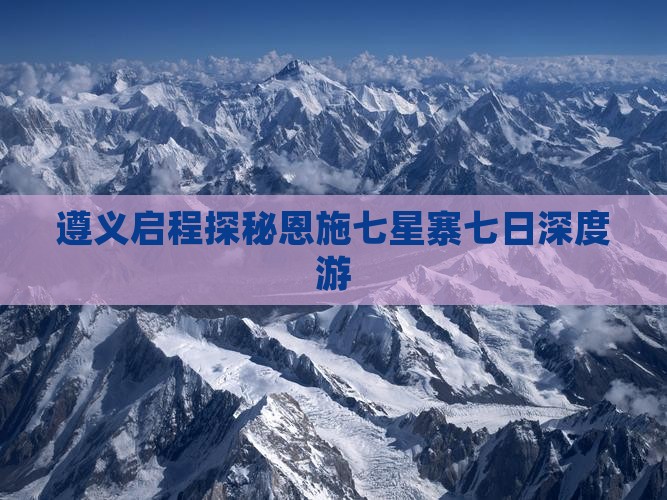 遵义启程探秘恩施七星寨七日深度游