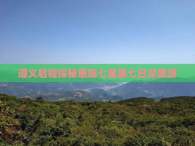 遵义启程探秘恩施七星寨七日深度游