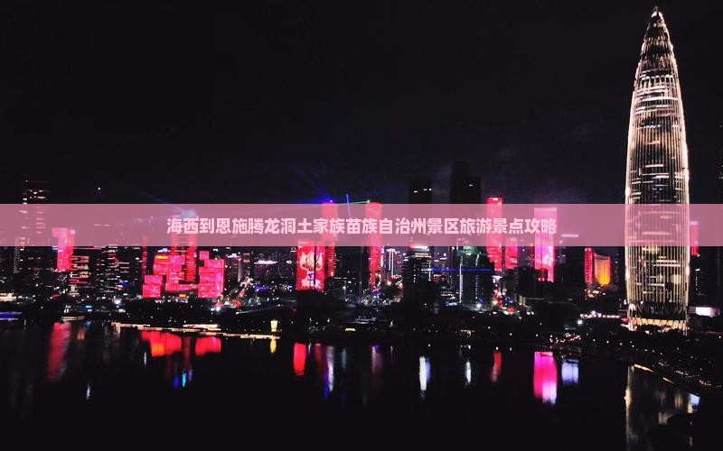 海西到恩施腾龙洞土家族苗族自治州景区旅游景点攻略