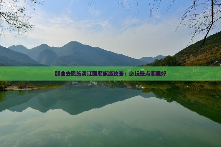 那曲去恩施清江画廊旅游攻略：必玩景点哪里好