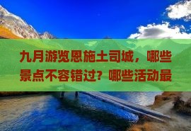 九月游览恩施土司城，哪些景点不容错过？哪些活动最值得参与？