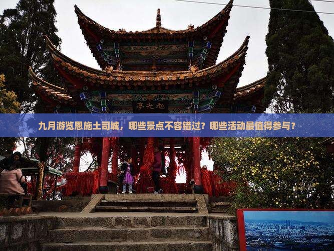 九月游览恩施土司城，哪些景点不容错过？哪些活动最值得参与？