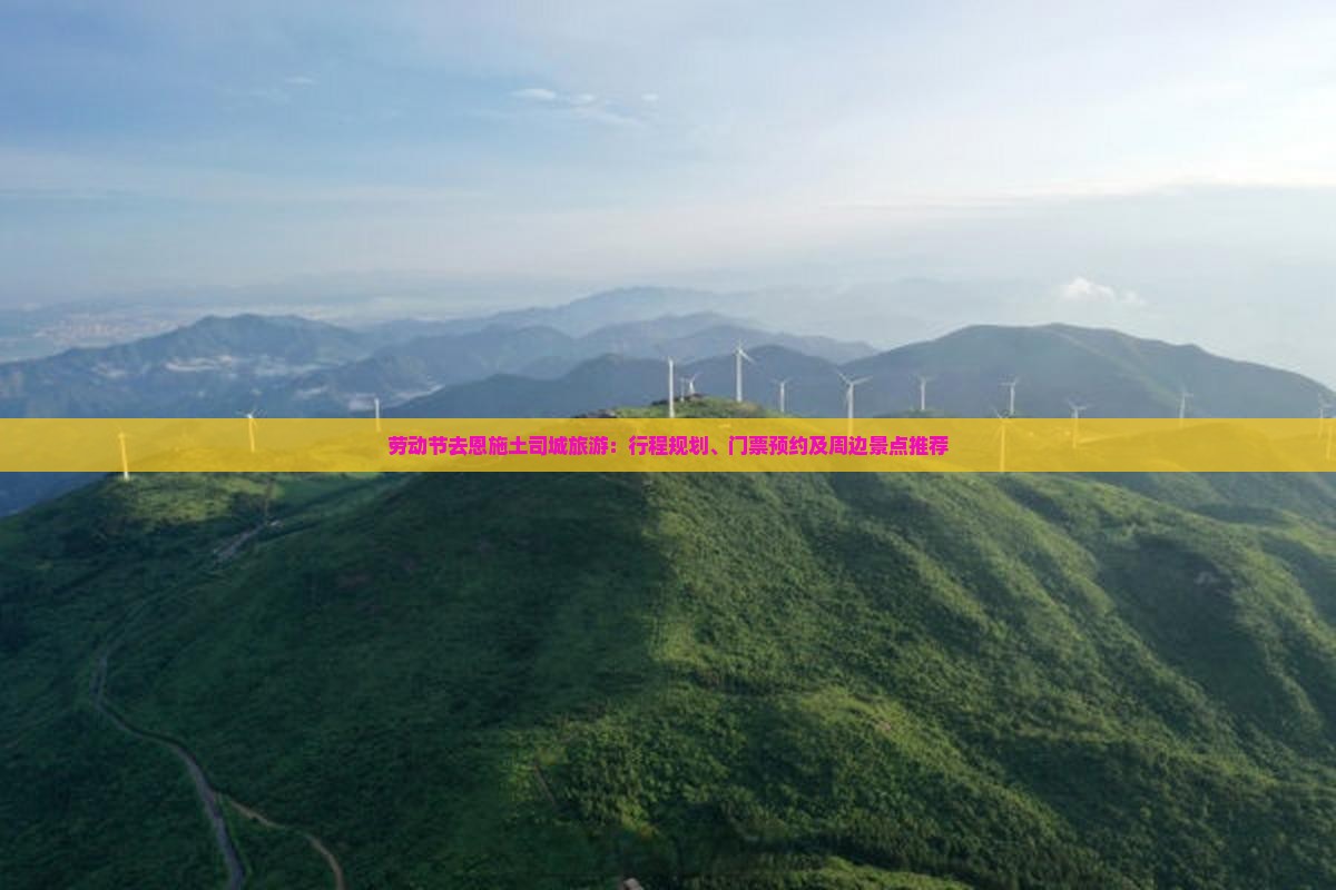 劳动节去恩施土司城旅游：行程规划、门票预约及周边景点推荐