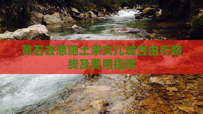 黄石去恩施土家女儿城自由行路线及费用指南