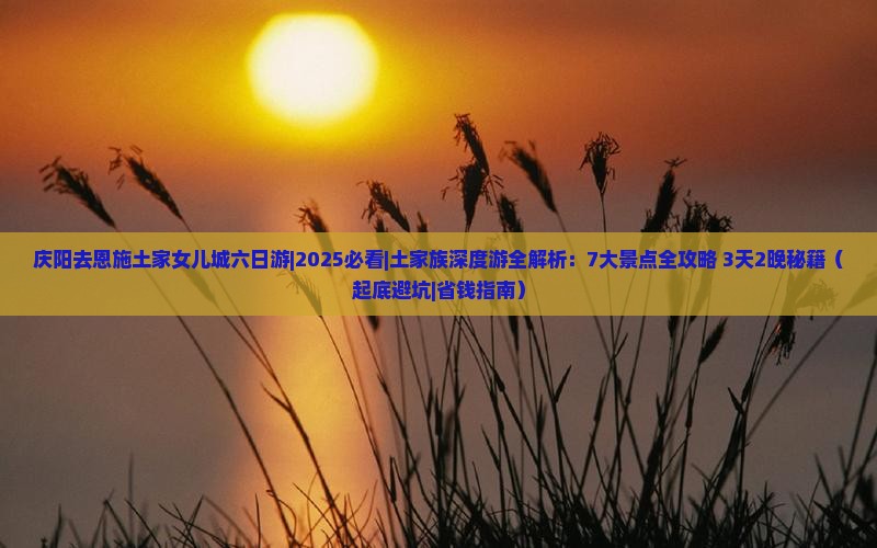 庆阳去恩施土家女儿城六日游
