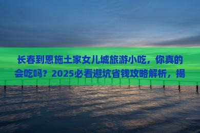 长春到恩施土家女儿城旅游小吃