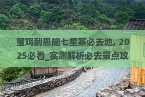 宝鸡到恩施七星寨必去地