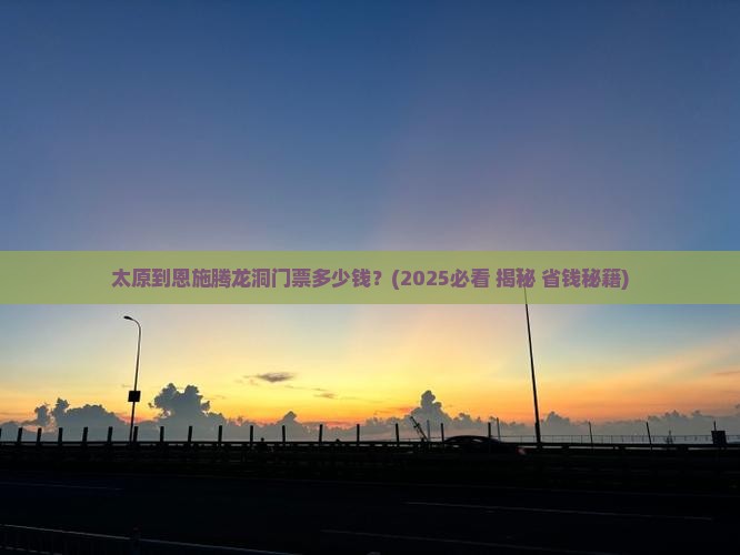 太原到恩施腾龙洞门票