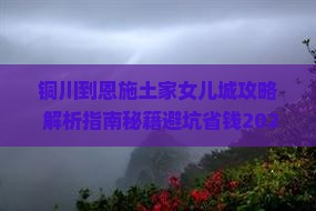 铜川到恩施土家女儿城攻略