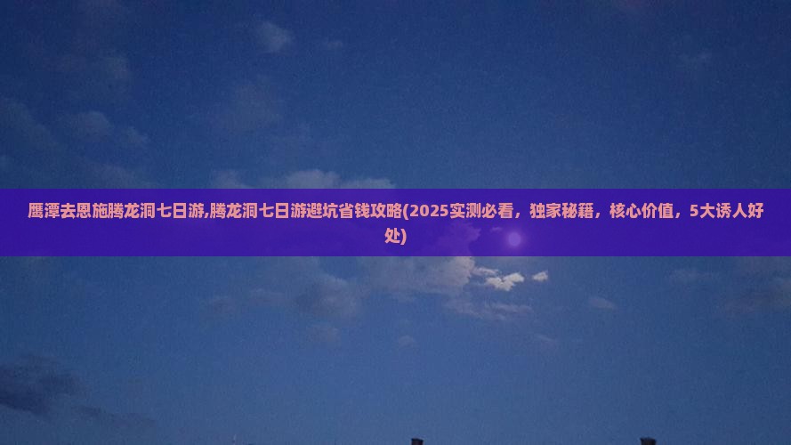 鹰潭去恩施腾龙洞七日游