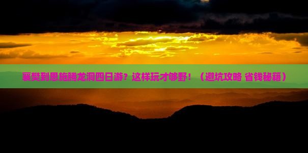 襄樊到恩施腾龙洞四日游