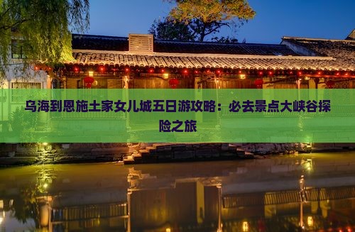 乌海到恩施土家女儿城五日游