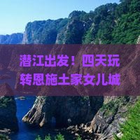 潜江到恩施土家女儿城四日游