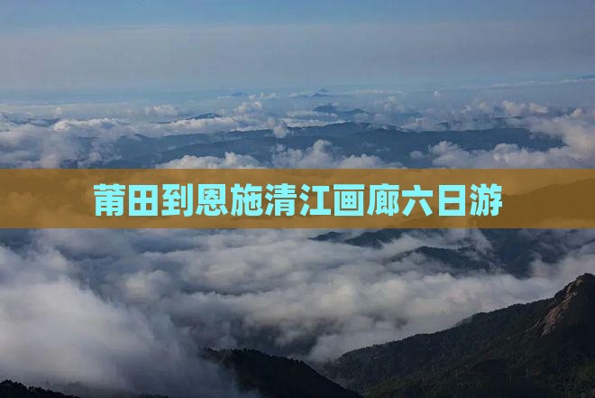莆田到恩施清江画廊六日游