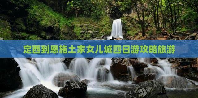 定西到恩施土家女儿城四日游