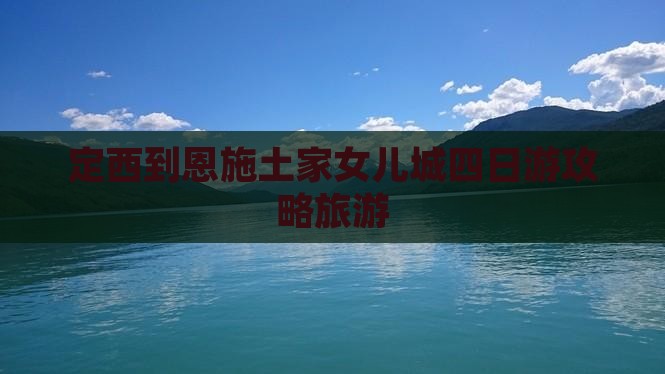 定西到恩施土家女儿城四日游
