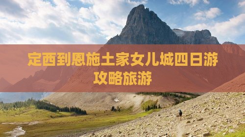 定西到恩施土家女儿城四日游