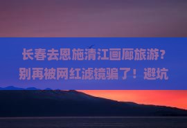 长春去恩施清江画廊旅游