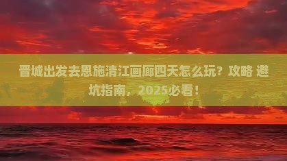晋城去恩施清江画廊四日游