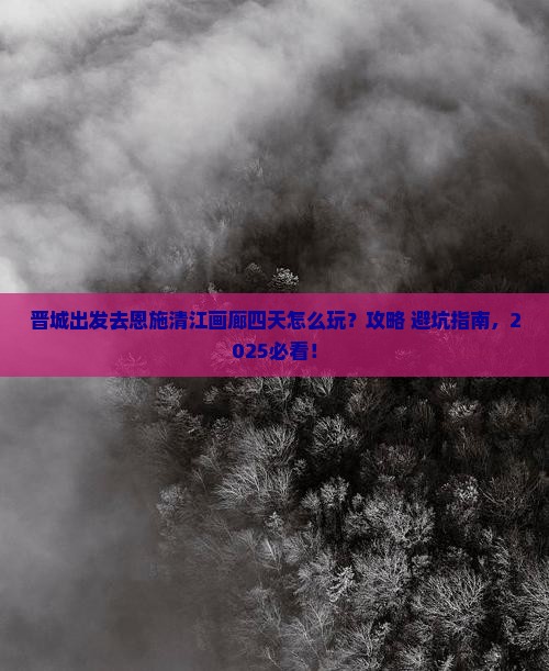 晋城去恩施清江画廊四日游