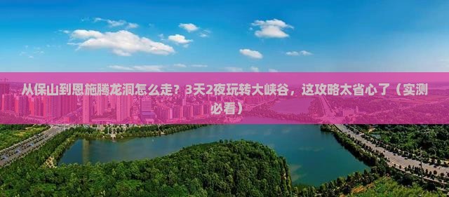 保山到恩施腾龙洞攻略