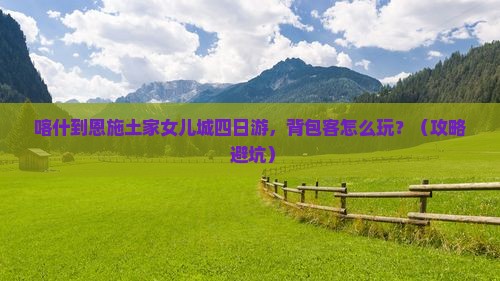 喀什到恩施土家女儿城四日游