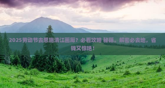 劳动节去恩施清江画廊必去地