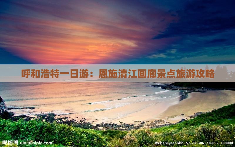 呼和浩特一日游：恩施清江画廊景点旅游攻略