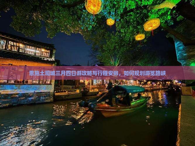 恩施土司城三月四日游攻略与行程安排，如何规划游览路峡