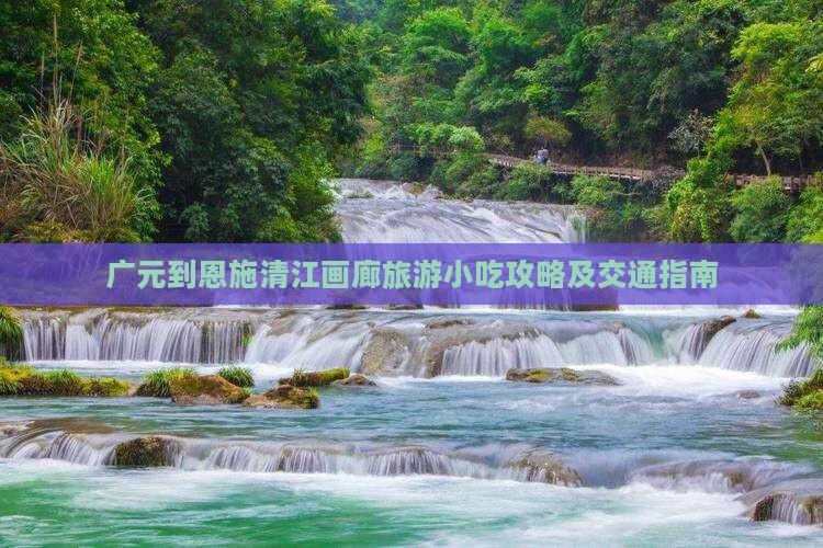 广元到恩施清江画廊旅游小吃攻略及交通指南