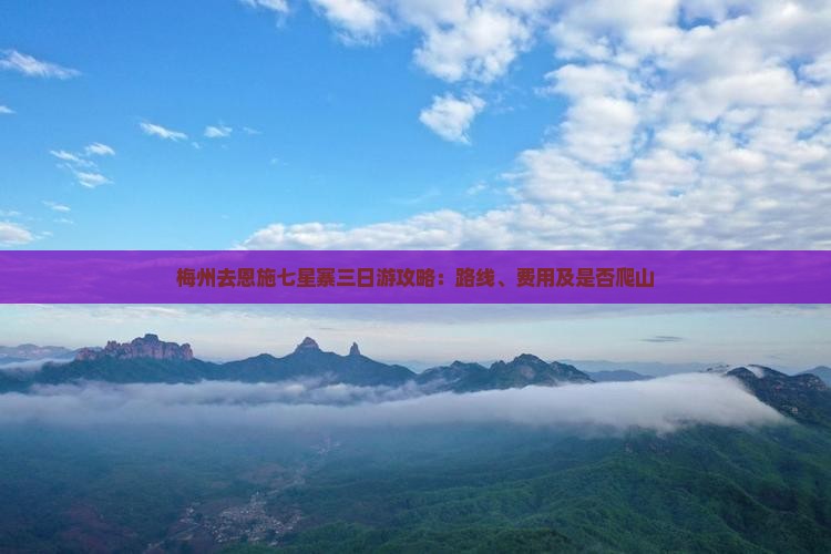 梅州去恩施七星寨三日游攻略：路线、费用及是否爬山