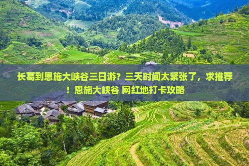 长葛到恩施大峡谷三日游？三天时间太紧张了，求推荐！恩施大峡谷+网红地打卡攻略