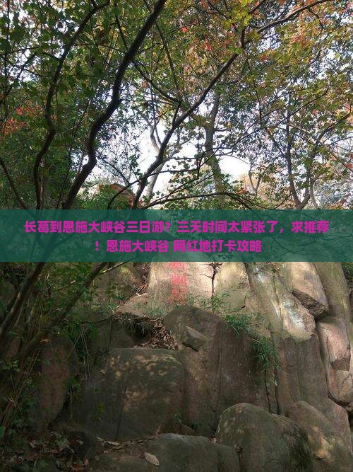 长葛到恩施大峡谷三日游？三天时间太紧张了，求推荐！恩施大峡谷+网红地打卡攻略