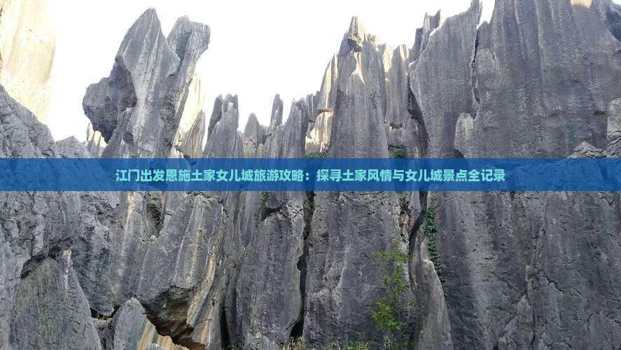 江门出发恩施土家女儿城旅游攻略：探寻土家风情与女儿城景点全记录