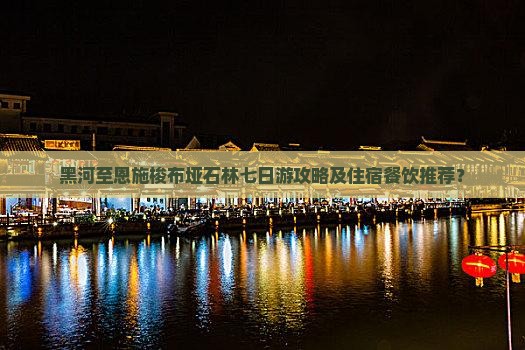 黑河至恩施梭布垭石林七日游攻略及住宿餐饮推荐？