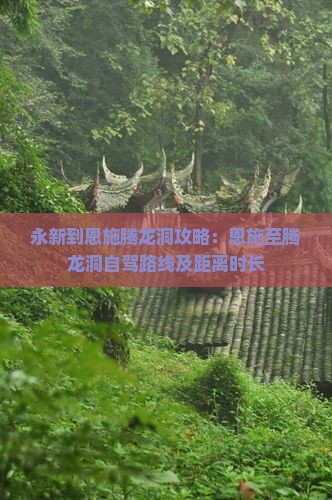 永新到恩施腾龙洞攻略：恩施至腾龙洞自驾路线及距离时长