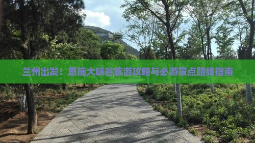 兰州出发：恩施大峡谷旅游攻略与必游景点路线指南