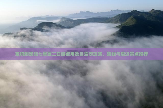 宝鸡到恩施七星寨二日游费用及自驾游攻略、路线与周边景点推荐