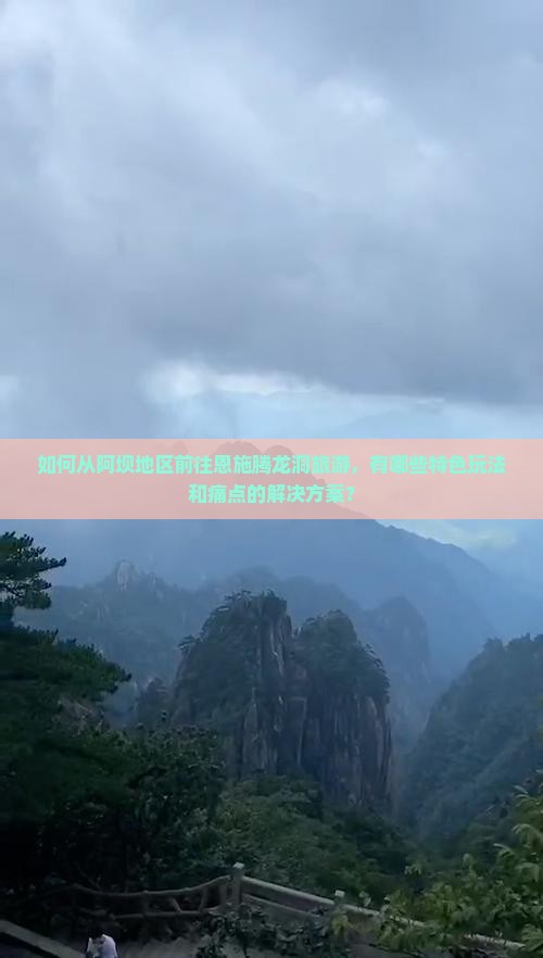 如何从阿坝地区前往恩施腾龙洞旅游，有哪些特色玩法和痛点的解决方案？