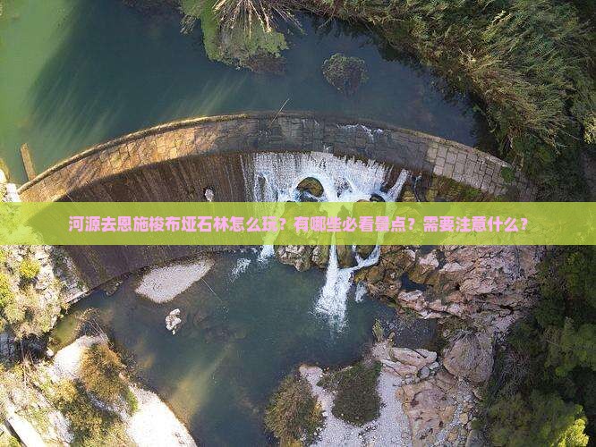 河源去恩施梭布垭石林怎么玩？有哪些必看景点？需要注意什么？