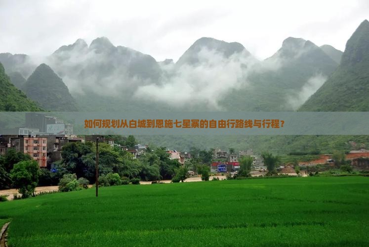 如何规划从白城到恩施七星寨的自由行路线与行程？
