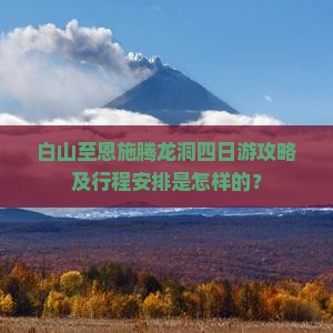 白山至恩施腾龙洞四日游攻略及行程安排是怎样的？