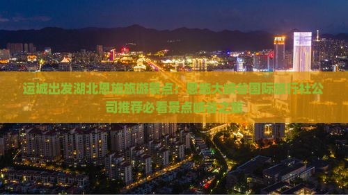 运城出发湖北恩施旅游景点:恩施大峡谷国际旅行社公司推荐必看景点峡谷之旅 运城出发湖北恩施旅游景点:恩施大峡谷国际旅行社公司推荐必看景点峡谷之旅