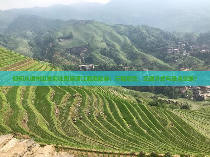 如何从漳州出发前往恩施清江画廊旅游:行程规划、交通方式与景点攻略? 如何从漳州出发前往恩施清江画廊旅游:行程规划、交通方式与景点攻略?