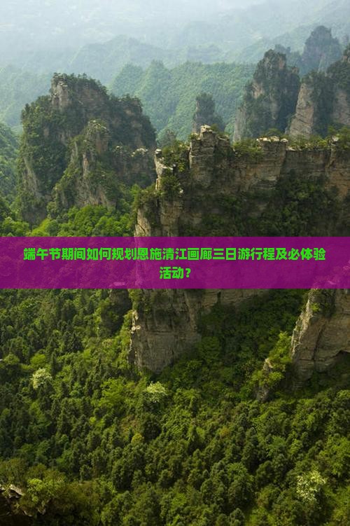 端午节期间如何规划恩施清江画廊三日游行程及必体验活动？
