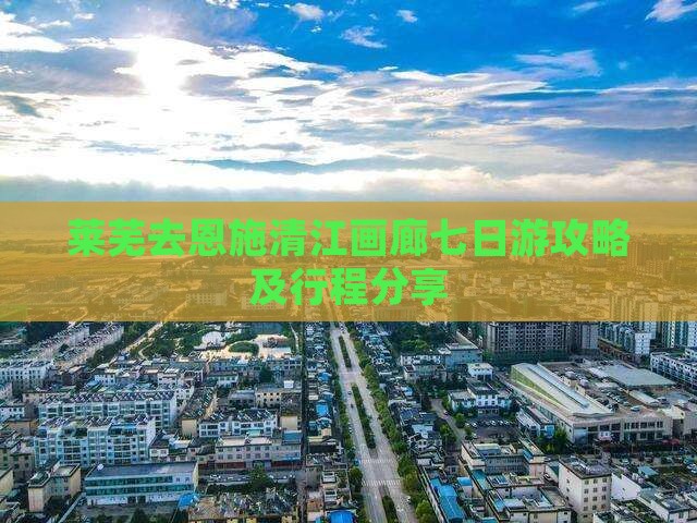 莱芜去恩施清江画廊七日游攻略及行程分享