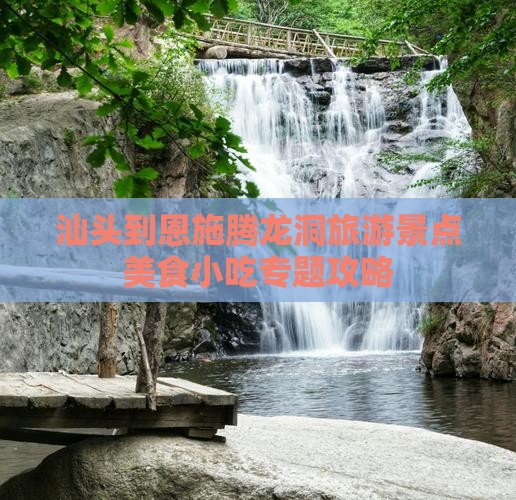 汕头到恩施腾龙洞旅游景点美食小吃专题攻略