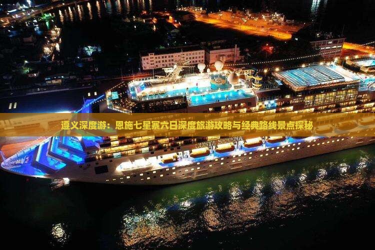 遵义深度游：恩施七星寨六日深度旅游攻略与经典路线景点探秘