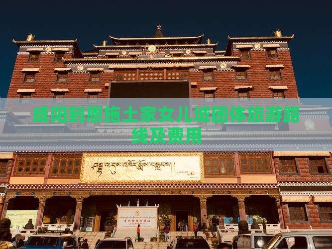 咸阳到恩施土家女儿城团体旅游路线及费用