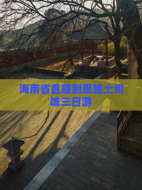 海南省直辖到恩施土司城三日游